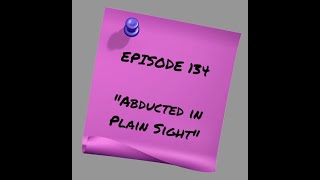 Episode 134 Abducted in Plain Sight [upl. by Nodyroc]