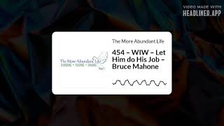 454 – WIW – Let Him do His Job – Bruce Mahone  The More Abundant Life [upl. by Mccarthy]