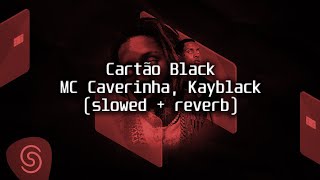 MC Caverinha Kayblack  Cartão Black Slowed  Reverb [upl. by Mortensen]