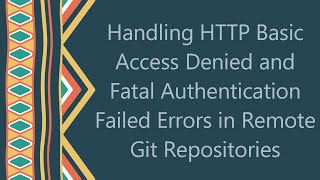 Handling HTTP Basic Access Denied and Fatal Authentication Failed Errors in Remote Git Repositories [upl. by Fitts146]