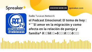 el Podcast Emocional El tema de hoy  El amor en la migración y como afecta en la relación de p [upl. by Kemeny]