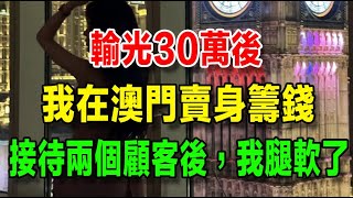 輸光30萬，我在澳門跑“私鐘”賣身，連續接待兩個顧客，我腿都軟了 [upl. by Vincenz]