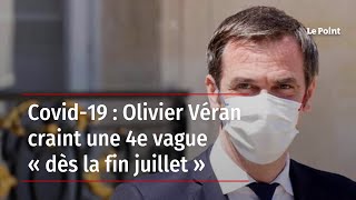 Covid19  Olivier Véran craint une 4e vague « dès la fin juillet » [upl. by Christy]