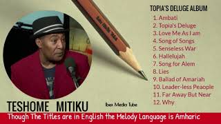 FULL ALBUM TESHOME MITIKU TOPIAS DELUGE ተሾመ ምትኩ Topias Deluge ሙሉ አልበም Ethiopian Music [upl. by Ardnaxila]