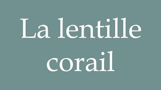 How to Pronounce La lentille corail The coral lentil Correctly in French [upl. by Ker]