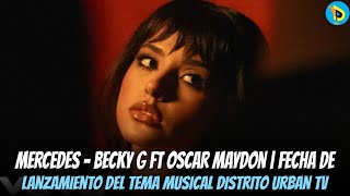 Mercedes  Becky G Ft Oscar Maydon  Fecha de lanzamiento del tema musical distrito Urban tv [upl. by Ainegue856]