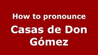 How to pronounce Casas de Don Gómez SpanishSpain  PronounceNamescom [upl. by Partridge112]