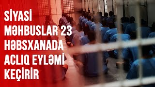 SİYASİ MƏHBUSLAR 23 HƏBSXANADA ACLIQ EYLƏMİ KEÇİRİR [upl. by Magena]