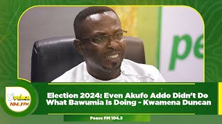 Election 2024 Even Akufo Addo Didnt Do What Bawumia Is Doing  Kwamena Duncan [upl. by Gruchot]