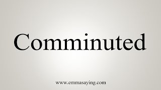 How To Say Comminuted [upl. by Fidelity4]