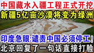 中国藏水入疆工程正式开挖！新疆5亿亩沙漠将变为绿洲，印度急眼谴责中国必须停工！北京回复了一句话直接打脸 [upl. by Osmen]