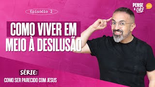 COMO VIVER EM MEIO À DESILUSÃO  SÉRIE COMO SER PARECIDO COM JESUS  PENSE E ORE [upl. by Babbie]