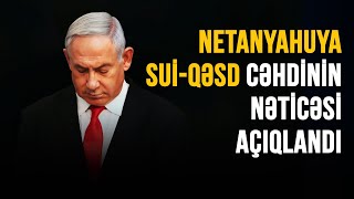 NETANYAHUYA SUİQƏSD CƏHDİNİN NƏTİCƏSİ AÇIQLANDI [upl. by Jabon]