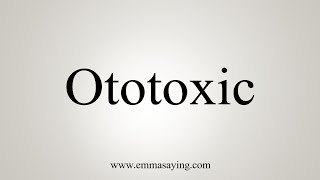 How To Say Ototoxic [upl. by Ahsema]