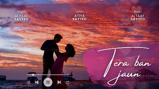 Tera ban jaun  Altaaf sayyed  Lyrics Atiya sayyed  New song  Romantic bollywood [upl. by Terza]