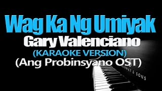 WAG KA NG UMIYAK  Gary Valenciano KARAOKE VERSION Ang Probinsyano OST [upl. by Crawford]