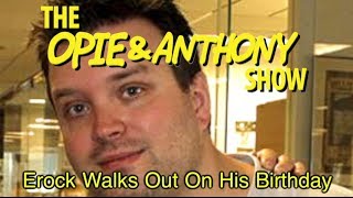 Opie amp Anthony Erock Walks Out On His Birthday 0302030311 [upl. by Kulda]