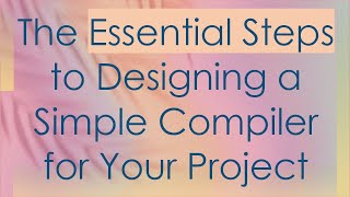 The Essential Steps to Designing a Simple Compiler for Your Project [upl. by Scheld]