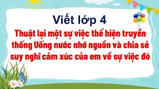 Thuật lại một sự việc thể hiện truyền thống Uống nước nhớ nguồn và chia sẻ suy nghĩ cảm xúc của em [upl. by Yorle328]