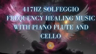 417hz Solfeggio Frequency Healing Music with Piano Flute and Cello [upl. by Tica]