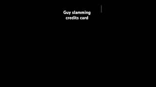 GUY SLAMMING CREDITS CARD edit short [upl. by Enneicul]