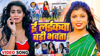 video Shivani Singh  ई लईकवा बड़ी भवता  E Laikwa Badi Bhawata  New Bhojpuri Hit Song [upl. by Chancey]