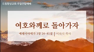 드림향상교회 주일연합예배241027  여호와께로 돌아가자  예레미야애가 3장 2441절  이하식 목사 [upl. by Iddet973]