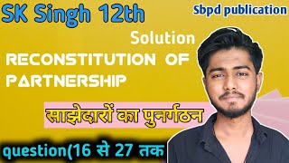 sk singh accountancy class 12 solutions 16 से 27 तक chapter 4 reconstitution of partnership sbpd [upl. by Buskus]