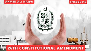 26th Constitutional Amendment and its Impacts I Ahmed Ali Naqvi I Episode 219 [upl. by Fritzie955]