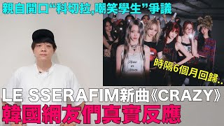 LE SSERAFIM新曲《CRAZY》韓網真實反應 親自開口“科切拉嘲笑學生”爭議｜DenQ [upl. by Hazaki]