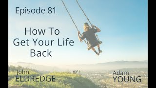 81 How To Get Your Life Back with John Eldredge [upl. by Aiva]