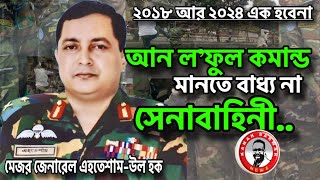 আন ল‘ফুল কমান্ড মানতে বাধ্য না সেনাবাহিনীমেজর জেনারেল এহতেশামউল হক kanaksarwarNEWS [upl. by Bomke]