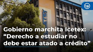 Gobierno marchita Icetex “Derecho a estudiar no debe estar atado a crédito” dice ministro [upl. by Skilken136]