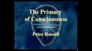 Peter Russell  The Primacy of Consciousness Excerpted [upl. by Rosse]