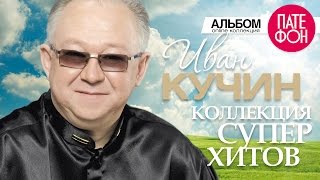 Иван КУЧИН  Лучшие песни Full album  КОЛЛЕКЦИЯ СУПЕРХИТОВ  2016 [upl. by Elboa]