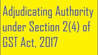 Adjudicating Authority under Section 24 of GST Act 2017 [upl. by Phillipe]