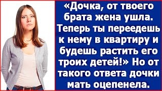 Дочка от твоего брата жена ушла Теперь ты переедешь к нему в квартиру и будешь растить его детей [upl. by Denna432]