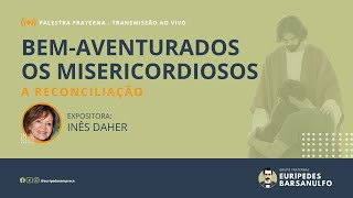 Palestra Fraterna BEMAVENTURADOS OS MISERICORDIOSOS A RECONCILIAÇÃO  Expositora Inês Daher [upl. by Cost384]