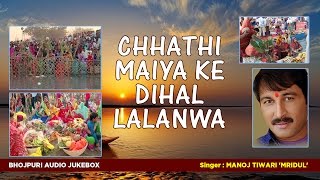 MANOJ TIWARI MRIDUL  छठ पर्व  छठ पूजा 2016  CHHATHI MAIYA KE DIHAL LALANWA  AUDIO JUKEBOX [upl. by Oneida475]