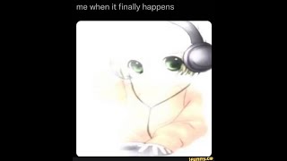 Me When It Finally Happens [upl. by Yreved923]