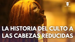 La Historia del Culto a las Cabezas Reducidas [upl. by Esirahc]