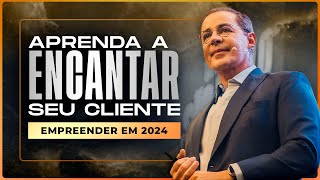 Empreender em 2024 Como Encantar seu Cliente Na Prática [upl. by Josiah]