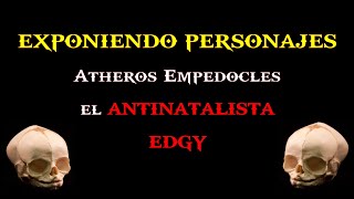 EXPONIENDO PERSONAJES  Atheros Empedocles el ANTINATALISTA EDGY [upl. by Eisserc]