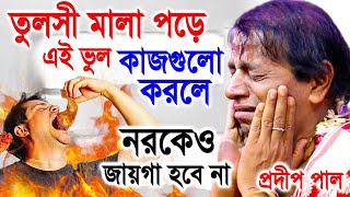 তুলসী মালা পড়ে এই ভুল কাজগুলো করবেন না  প্রদীপ পাল কীর্তন তত্ত্বকথা  pradip pal kirtan 2023 [upl. by Malchus]