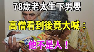 78歲老太意外懷孕，不顧丈夫阻攔拼死生下男嬰，高僧看到後竟大喊：他不是人！ [upl. by Brita]