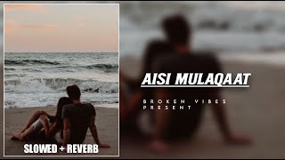 Aisi Mulaqaat Slowed  Reverb  Aisi Mulaqaat  Broken Vibes [upl. by Lien]