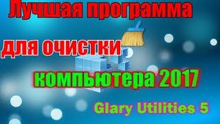 Лучшая программа для очистки компьютера 2017 Glary Utilities 5 [upl. by Cohbert]