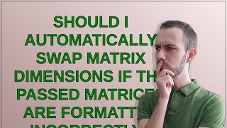 Codereview Should I automatically swap matrix dimensions if the passed matrices are formatted in [upl. by Adnoraj566]