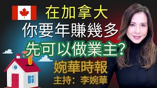 在加拿大 你要年賺幾多先可以做業主？ 婉華時報 主持：李婉華 [upl. by Langdon]