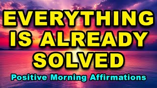 Everything Is Already Solved  Affirmations For Positive Thinking  Positive Morning Affirmations [upl. by Egdirdle]